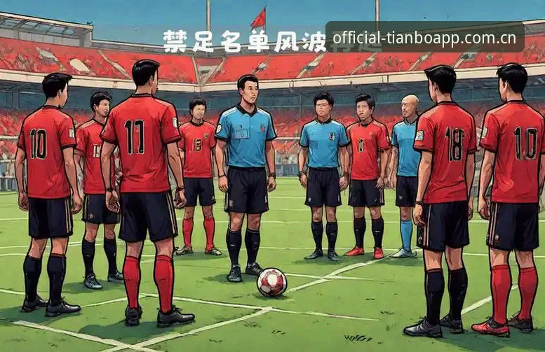天博APP2026新版 从足协最新禁足名单看足球生态净化——天博体育官网用户必备的赛事背景知识